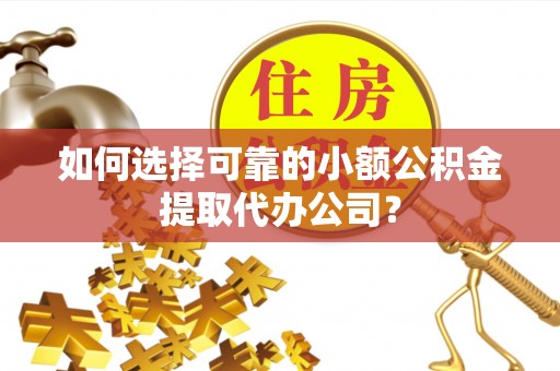 通城如何选择可靠的小额公积金提取代办公司？