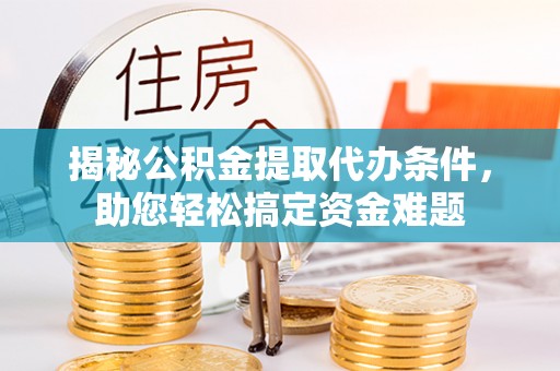 通城揭秘公积金提取代办条件，助您轻松搞定资金难题