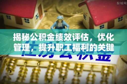 通城揭秘公积金绩效评估，优化管理，提升职工福利的关键一步
