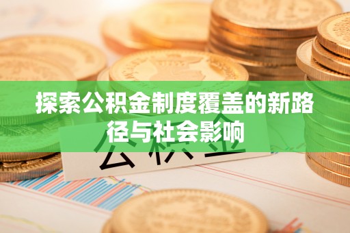 通城探索公积金制度覆盖的新路径与社会影响
