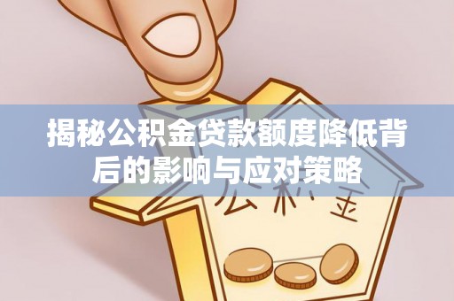 通城揭秘公积金贷款额度降低背后的影响与应对策略