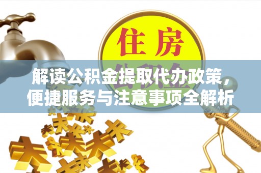 通城解读公积金提取代办政策，便捷服务与注意事项全解析