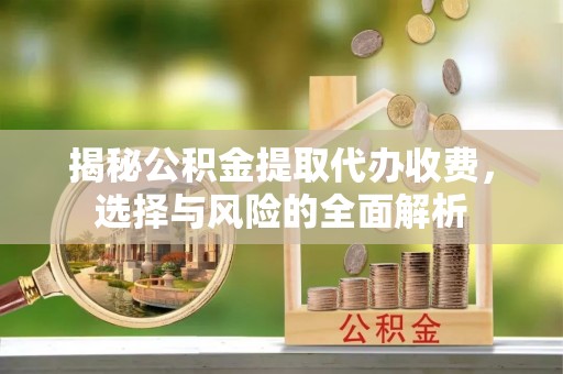 通城揭秘公积金提取代办收费，选择与风险的全面解析