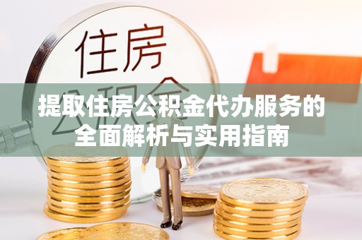 通城提取住房公积金代办服务的全面解析与实用指南