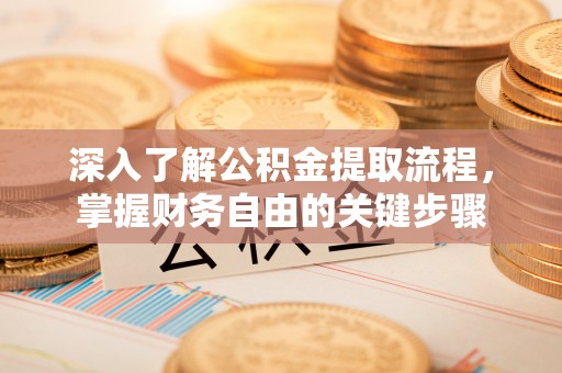 通城深入了解公积金提取流程，掌握财务自由的关键步骤