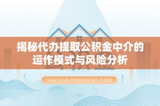 通城揭秘代办提取公积金中介的运作模式与风险分析