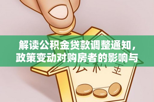 通城解读公积金贷款调整通知，政策变动对购房者的影响与应对策略