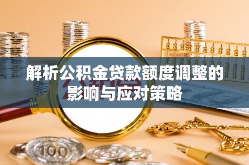通城解析公积金贷款额度调整的影响与应对策略