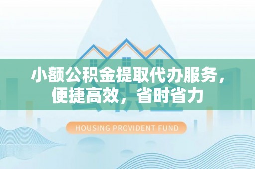 通城小额公积金提取代办服务，便捷高效，省时省力
