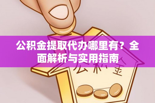 通城公积金提取代办哪里有？全面解析与实用指南