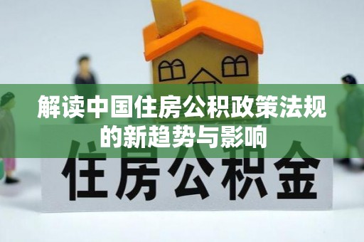 通城解读中国住房公积政策法规的新趋势与影响
