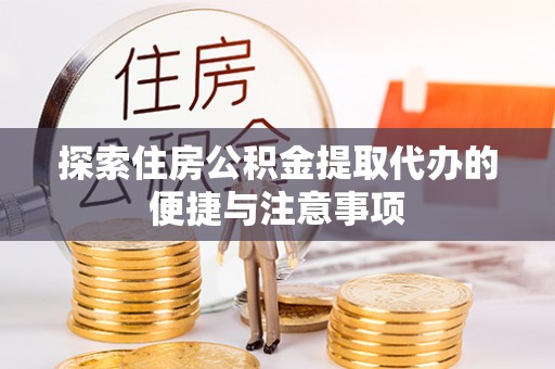 通城探索住房公积金提取代办的便捷与注意事项