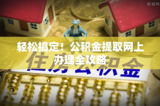 通城轻松搞定！公积金提取网上办理全攻略