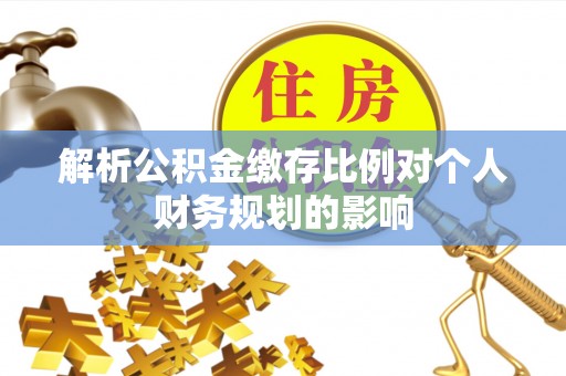 通城解析公积金缴存比例对个人财务规划的影响