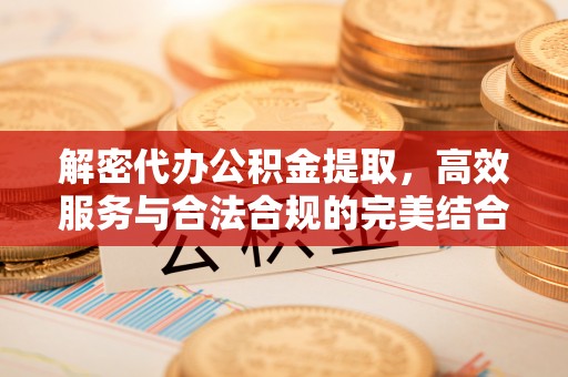 通城解密代办公积金提取，高效服务与合法合规的完美结合