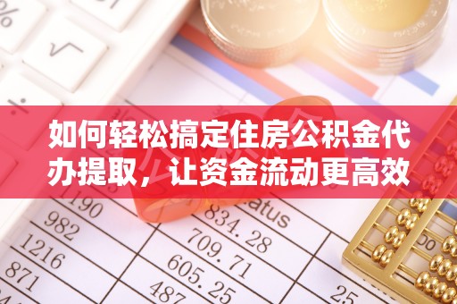 通城如何轻松搞定住房公积金代办提取，让资金流动更高效