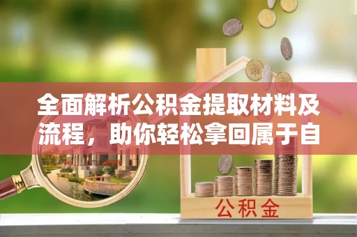 通城全面解析公积金提取材料及流程，助你轻松拿回属于自己的钱