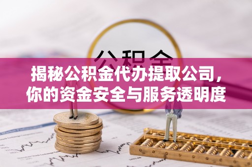 通城揭秘公积金代办提取公司，你的资金安全与服务透明度全解析