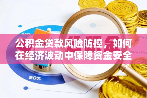 通城公积金贷款风险防控，如何在经济波动中保障资金安全