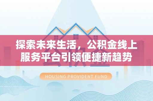 通城探索未来生活，公积金线上服务平台引领便捷新趋势