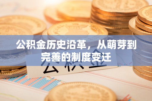 通城公积金历史沿革，从萌芽到完善的制度变迁