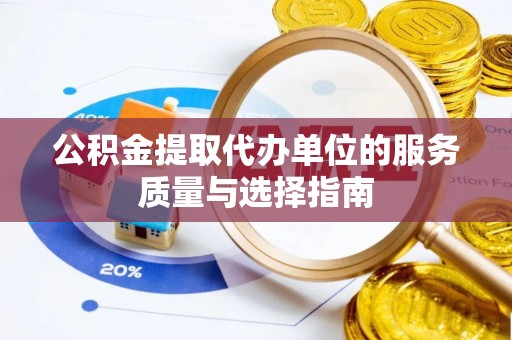 通城公积金提取代办单位的服务质量与选择指南
