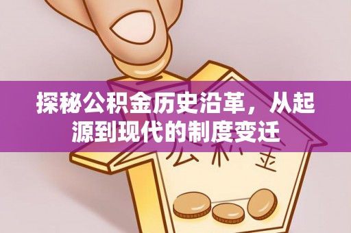 通城探秘公积金历史沿革，从起源到现代的制度变迁