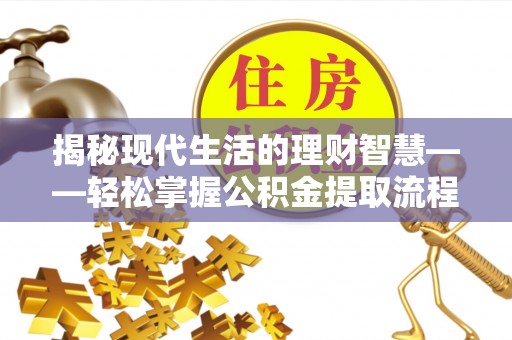 通城揭秘现代生活的理财智慧——轻松掌握公积金提取流程的实用指南