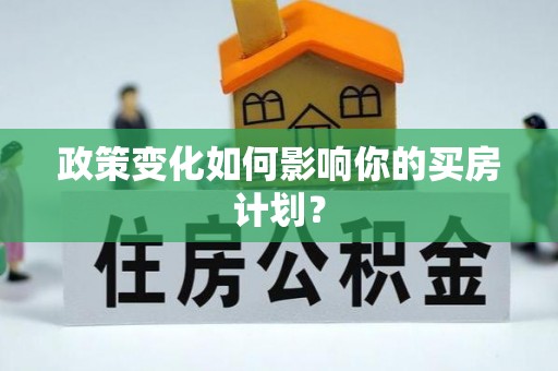 通城政策变化如何影响你的买房计划？