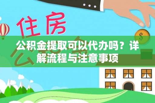 通城公积金提取可以代办吗？详解流程与注意事项