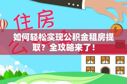 通城如何轻松实现公积金租房提取？全攻略来了！