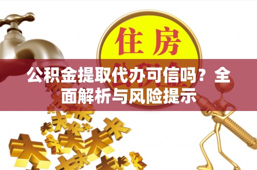 通城公积金提取代办可信吗？全面解析与风险提示