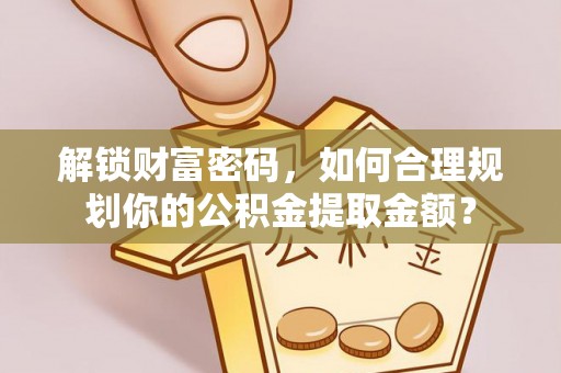 通城解锁财富密码，如何合理规划你的公积金提取金额？