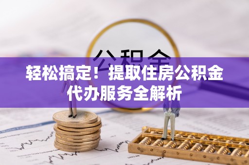 通城轻松搞定！提取住房公积金代办服务全解析