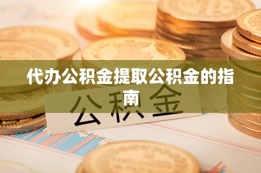 通城代办公积金提取公积金的指南