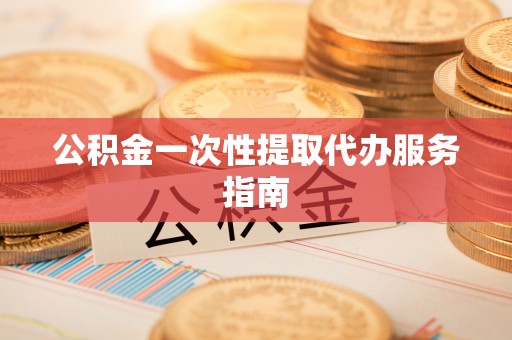 通城公积金一次性提取代办服务指南