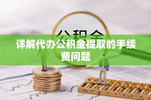 通城详解代办公积金提取的手续费问题