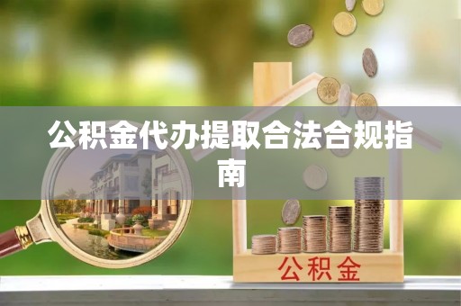 通城公积金代办提取合法合规指南
