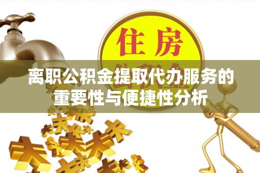 通城离职公积金提取代办服务的重要性与便捷性分析