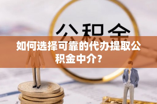 通城如何选择可靠的代办提取公积金中介？