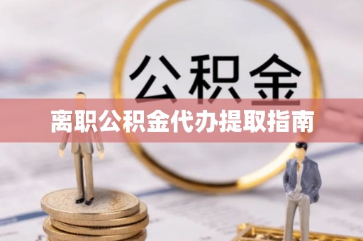 通城离职公积金代办提取指南